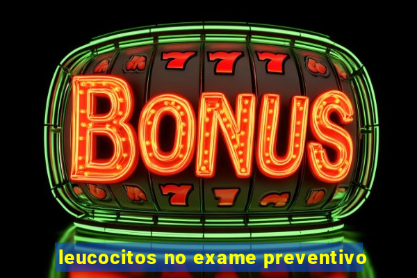 leucocitos no exame preventivo